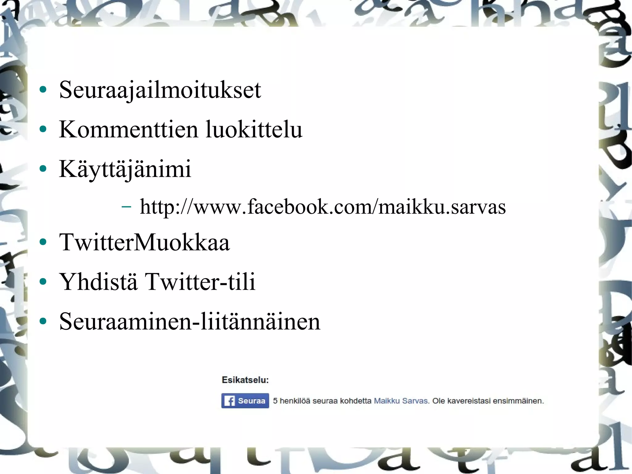 ● Seuraajailmoitukset
● Kommenttien luokittelu
● Käyttäjänimi
– http://www.facebook.com/maikku.sarvas
● TwitterMuokkaa
● Yhdistä Twitter-tili
● Seuraaminen-liitännäinen
 