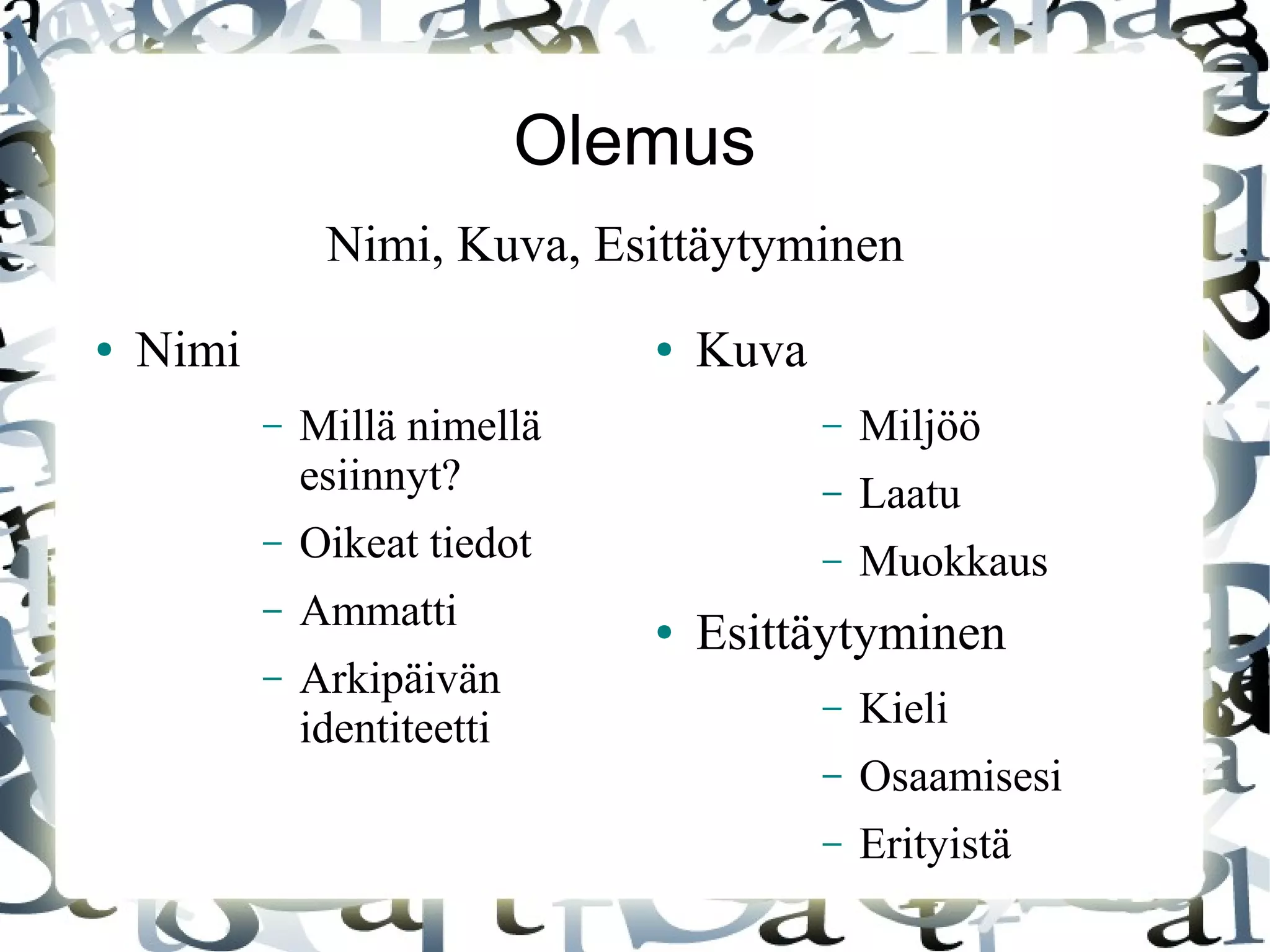 Olemus
● Nimi
– Millä nimellä
esiinnyt?
– Oikeat tiedot
– Ammatti
– Arkipäivän
identiteetti
● Kuva
– Miljöö
– Laatu
– Muokkaus
● Esittäytyminen
– Kieli
– Osaamisesi
– Erityistä
Nimi, Kuva, Esittäytyminen
 