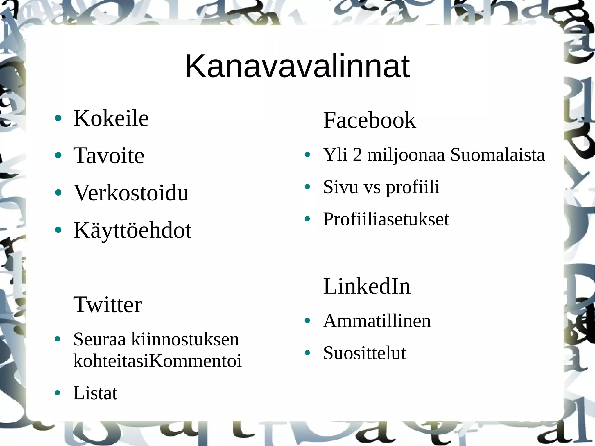 Kanavavalinnat
● Kokeile
● Tavoite
● Verkostoidu
● Käyttöehdot
Twitter
● Seuraa kiinnostuksen
kohteitasiKommentoi
● Listat
Facebook
● Yli 2 miljoonaa Suomalaista
● Sivu vs profiili
● Profiiliasetukset
LinkedIn
● Ammatillinen
● Suosittelut
 