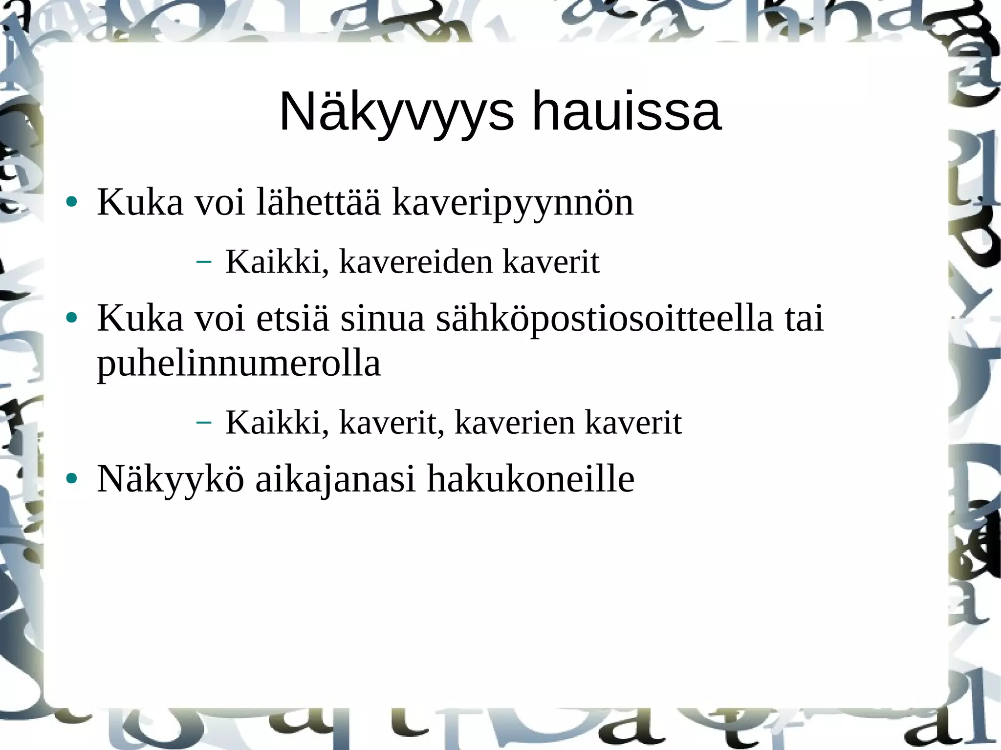 Näkyvyys hauissa
● Kuka voi lähettää kaveripyynnön
– Kaikki, kavereiden kaverit
● Kuka voi etsiä sinua sähköpostiosoitteella tai
puhelinnumerolla
– Kaikki, kaverit, kaverien kaverit
● Näkyykö aikajanasi hakukoneille
 