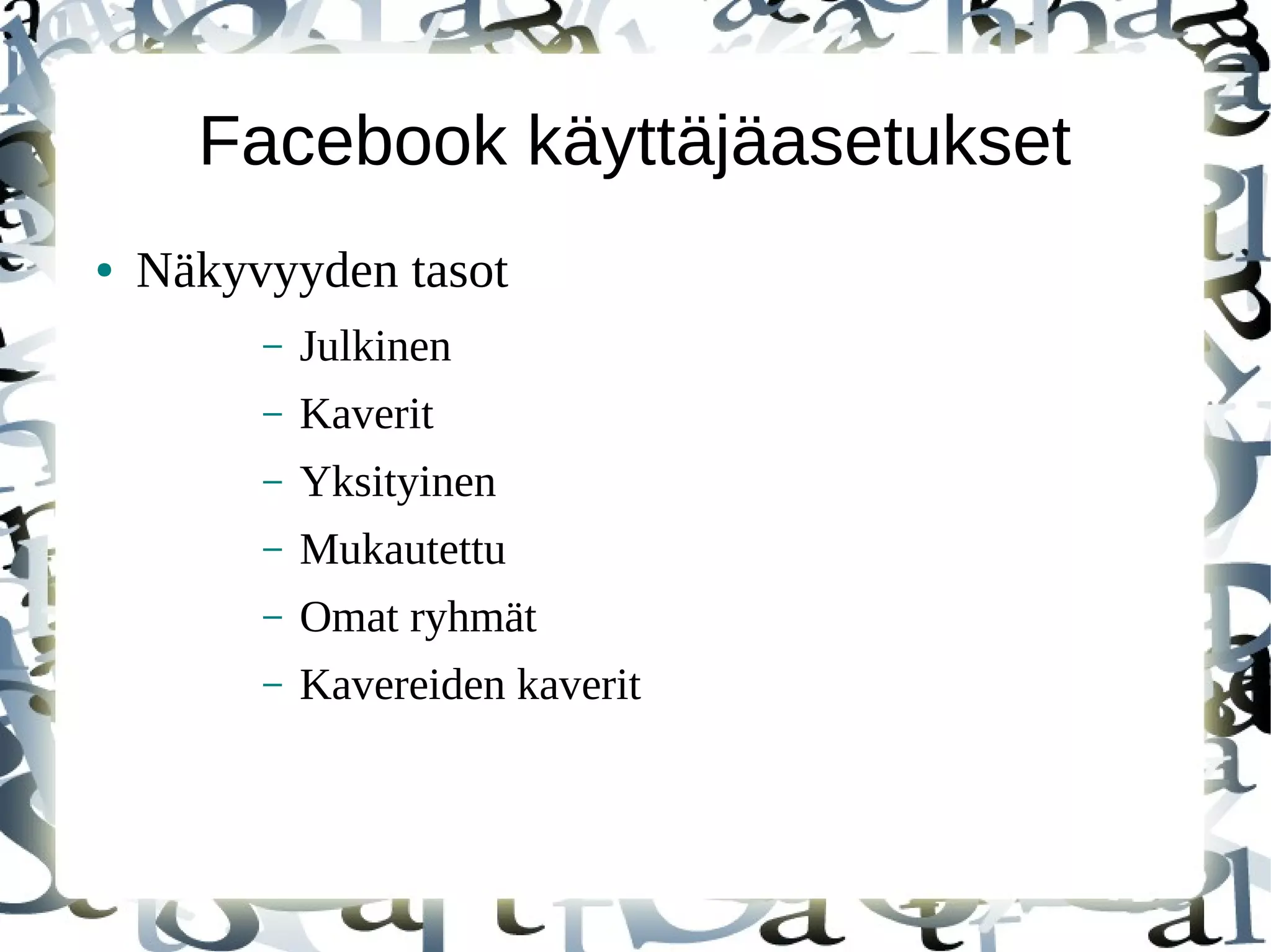 Facebook käyttäjäasetukset
● Näkyvyyden tasot
– Julkinen
– Kaverit
– Yksityinen
– Mukautettu
– Omat ryhmät
– Kavereiden kaverit
 