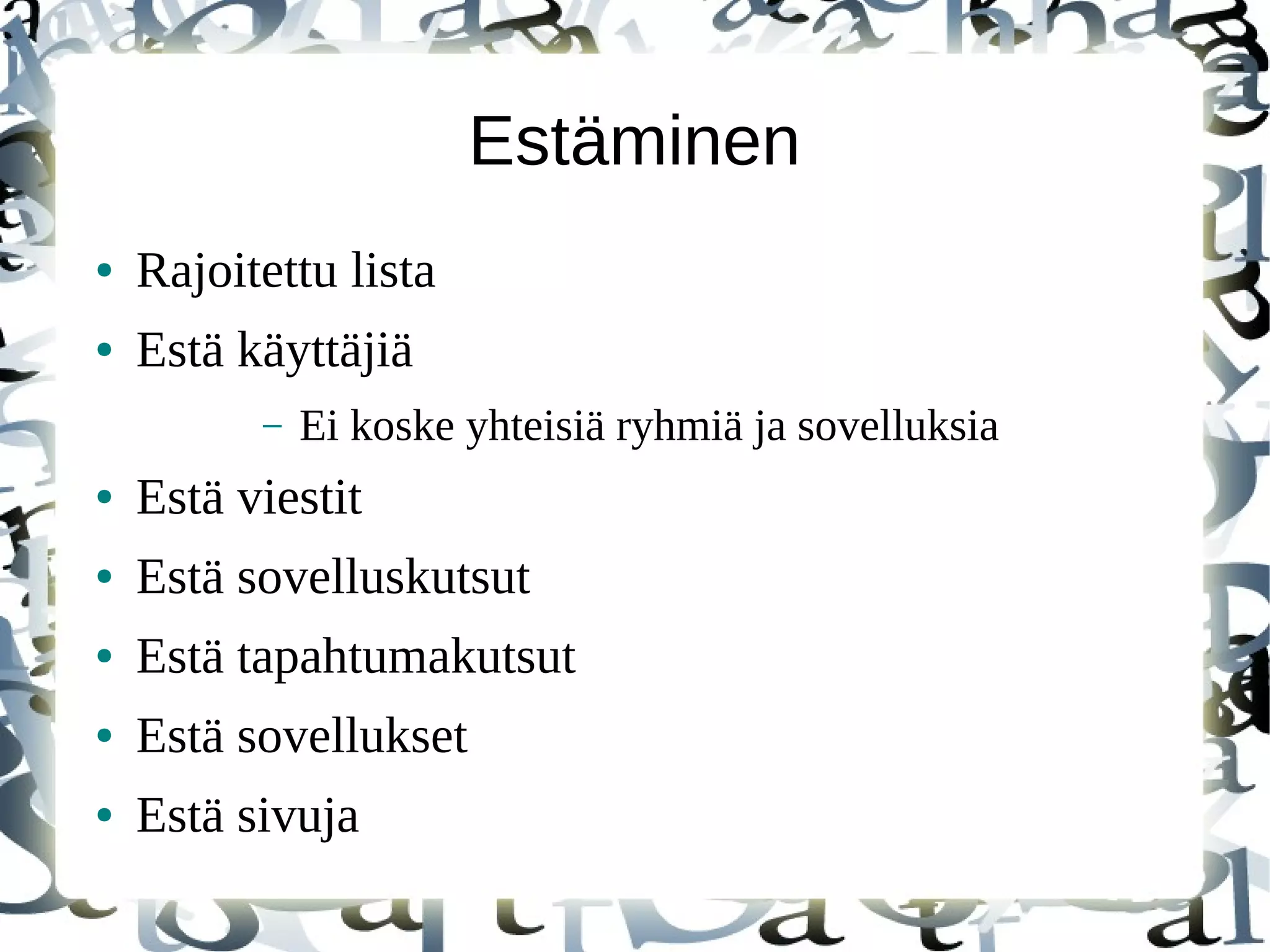 Estäminen
● Rajoitettu lista
● Estä käyttäjiä
– Ei koske yhteisiä ryhmiä ja sovelluksia
● Estä viestit
● Estä sovelluskutsut
● Estä tapahtumakutsut
● Estä sovellukset
● Estä sivuja
 