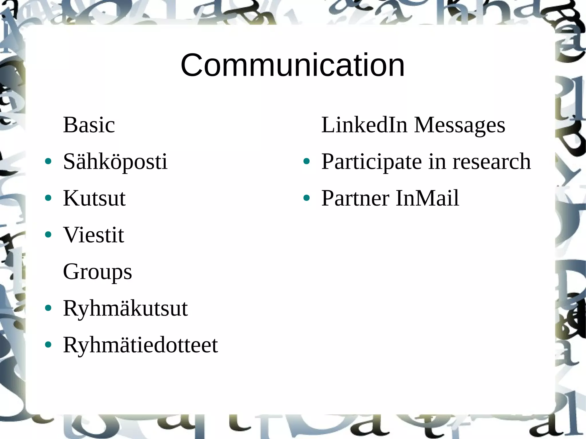 Communication
Basic
● Sähköposti
● Kutsut
● Viestit
Groups
● Ryhmäkutsut
● Ryhmätiedotteet
LinkedIn Messages
● Participate in research
● Partner InMail
 