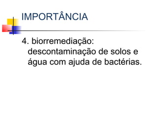 IMPORTÂNCIA
4. biorremediação:
descontaminação de solos e
água com ajuda de bactérias.
 