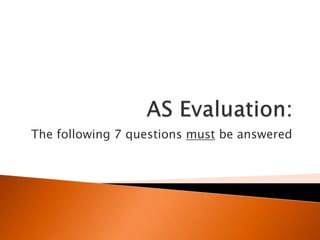 AS Evaluation: The following 7 questions must be answered 