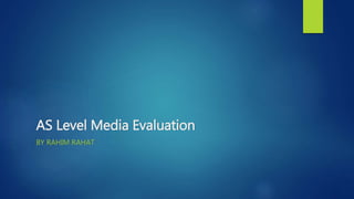 AS Level Media Evaluation
BY RAHIM RAHAT
 