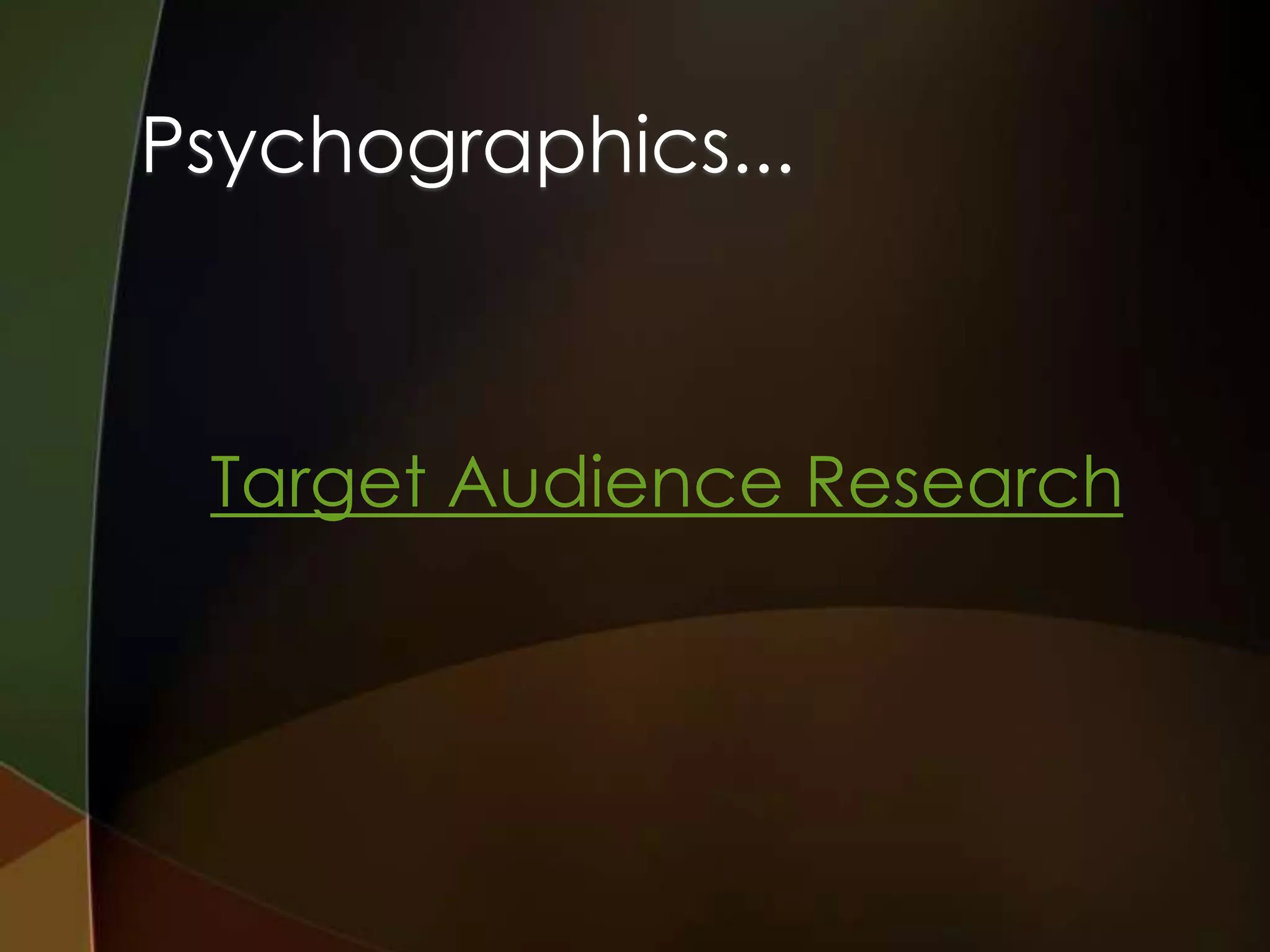 Psychographics...



 Target Audience Research
 