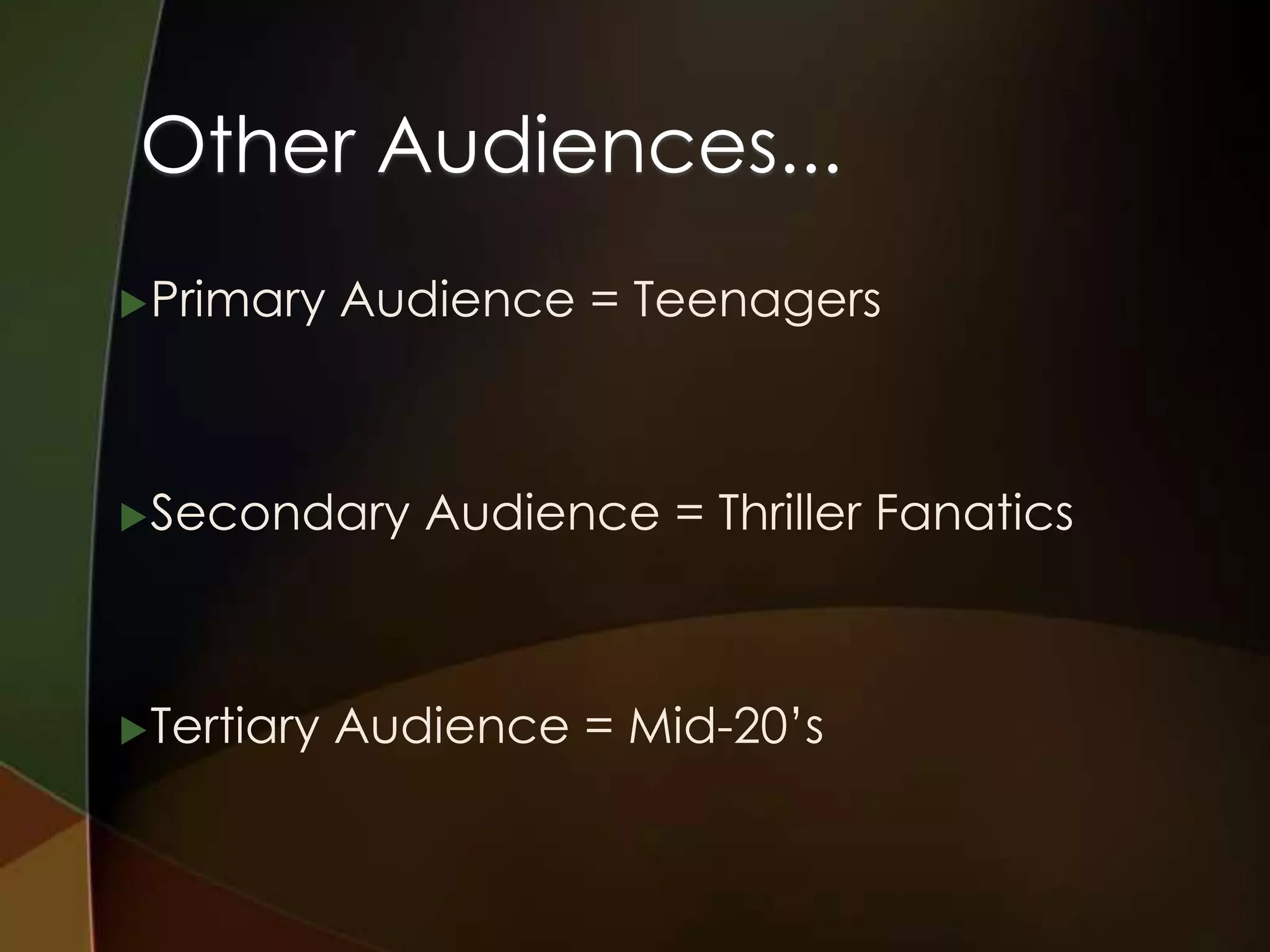 Other Audiences...
 Primary    Audience = Teenagers



 Secondary     Audience = Thriller Fanatics



 Tertiary   Audience = Mid-20’s
 