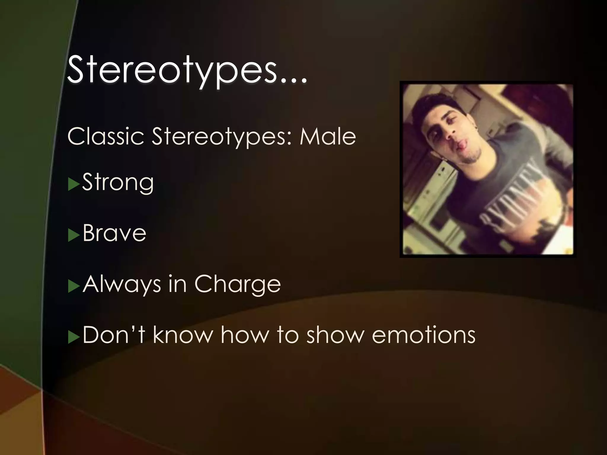 Stereotypes...
Classic Stereotypes: Male
 Strong


 Brave


 Always   in Charge

 Don’t   know how to show emotions
 