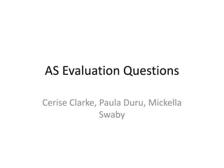 AS Evaluation Questions

Cerise Clarke, Paula Duru, Mickella
               Swaby
 