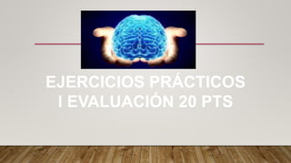 EJERCICIOS PRÁCTICOS
I EVALUACIÓN 20 PTS
 