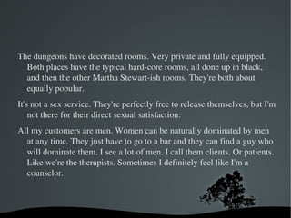 There's lots of vocational training for this. They don't just send you in not knowing anything. There's practical training--learning the things to do. They're very interesting, the things that you can do, things you wouldn't think of. You have to learn how to do them. It's just like any other job: you have to know how to do it. It would be insane not to know how to do it. 