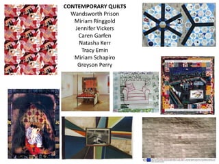 CONTEMPORARY QUILTS
  Wandsworth Prison
   Miriam Ringgold
   Jennifer Vickers
    Caren Garfen
    Natasha Kerr
     Tracy Emin
   Miriam Schapiro
    Greyson Perry
 