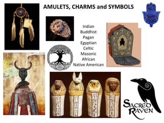 AMULETS, CHARMS and SYMBOLS

             Indian
           Buddhist
             Pagan
            Egyptian
              Celtic
            Masonic
             African
        Native American
 