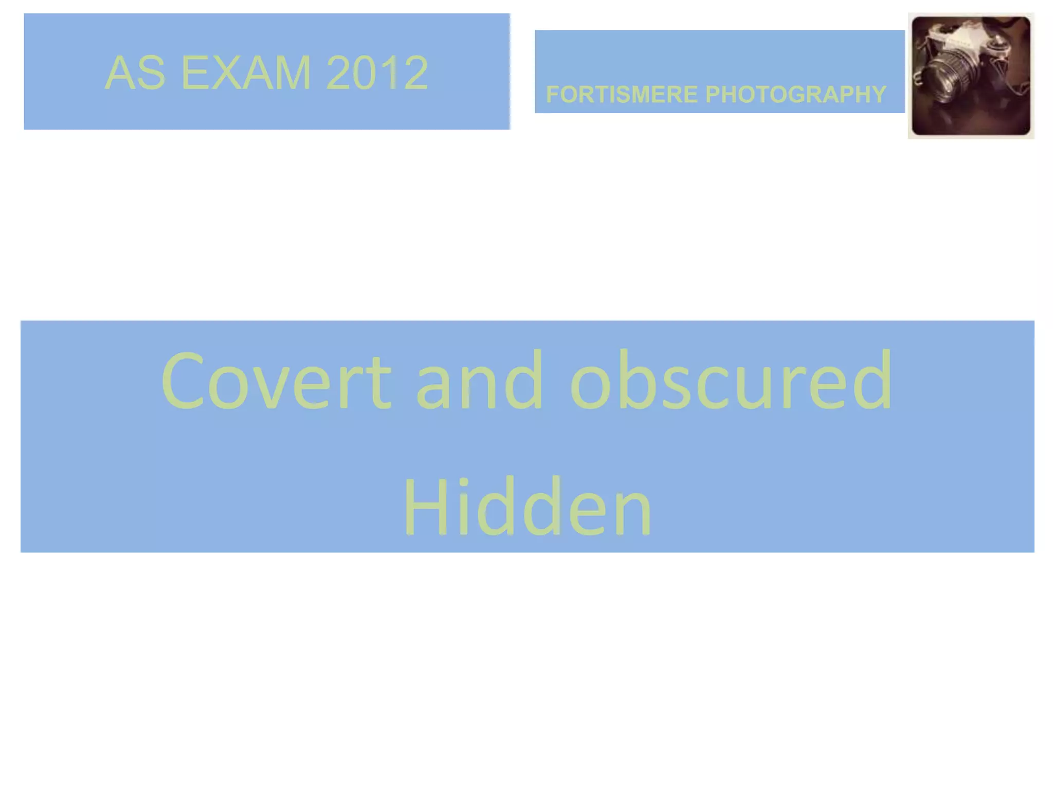 AS EXAM 2012   FORTISMERE PHOTOGRAPHY




 Covert and obscured
       Hidden
 