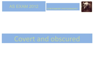 AS EXAM 2012   FORTISMERE PHOTOGRAPHY




 Covert and obscured
 