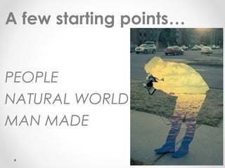 A few starting points…
PEOPLE
NATURAL WORLD
MAN MADE
 