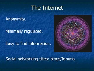 The Internet <ul><li>Anonymity. </li></ul><ul><li>Minimally regulated. </li></ul><ul><li>Easy to find information. </li></...