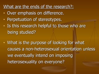 <ul><li>What are the ends of the research?: </li></ul><ul><li>Over emphasis on difference. </li></ul><ul><li>Perpetuation ...