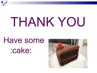 <ul><li>THANK YOU </li></ul><ul><li>Have some </li></ul><ul><li>:cake: </li></ul>