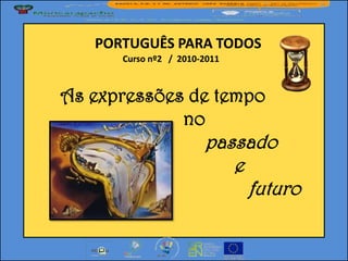 PORTUGUÊS PARA TODOS
      Curso nº2 / 2010-2011



As expressões de tempo
             no
                       passado
                          e
                            futuro
 