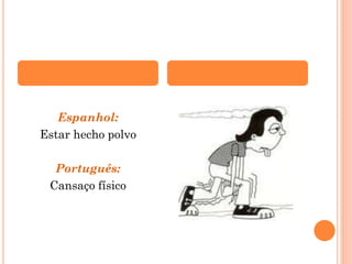 Espanhol:
Estar hecho polvo
Português:
Cansaço físico

 