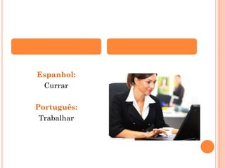 Espanhol:
Currar
Português:
Trabalhar

 