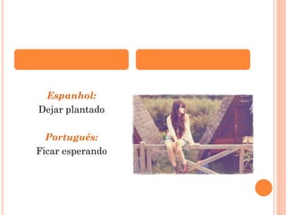 Espanhol:
Dejar plantado
Português:
Ficar esperando

 