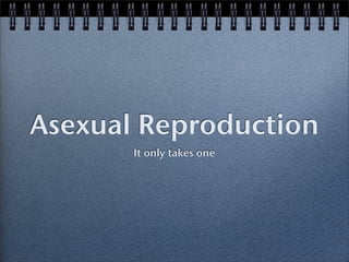 Asexual Reproduction
       It only takes one