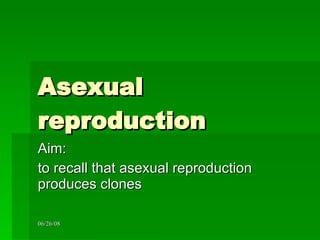 Asexual reproduction Aim:  to recall that asexual reproduction produces clones 