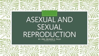 ASEXUAL AND
SEXUAL
REPRODUCTION
BY: MRS. REJOICE C. TILLO
SCIENCE TEACHER
 