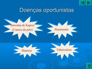 Doenças oportunistasDoenças oportunistas
Sarcoma de Kaposi
(Cancro da pele)
Sarcoma de Kaposi
(Cancro da pele) PneumoniaPneumonia
DiarreiaDiarreia
TuberculoseTuberculose
 