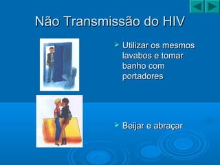 Não Transmissão do HIVNão Transmissão do HIV
 Utilizar os mesmosUtilizar os mesmos
lavabos e tomarlavabos e tomar
banho combanho com
portadoresportadores
 Beijar e abraçarBeijar e abraçar
 