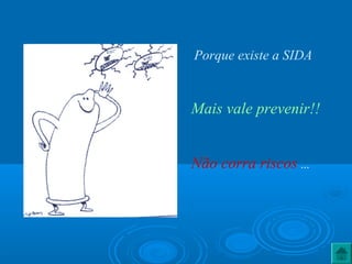 Mais vale prevenir!!
Não corra riscos ...
Porque existe a SIDA
 