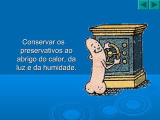 Conservar osConservar os
preservativos aopreservativos ao
abrigo do calor, daabrigo do calor, da
luz e da humidade.luz e da humidade.
 