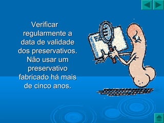 VerificarVerificar
regularmente aregularmente a
data de validadedata de validade
dos preservativos.dos preservativos.
Não usar umNão usar um
preservativopreservativo
fabricado há maisfabricado há mais
de cinco anos.de cinco anos.
 