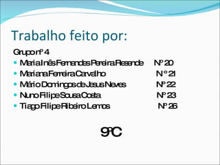 Trabalho feito por: Grupo nº 4 Maria Inês Fernandes Pereira Resende  Nº 20 Mariana Ferreira Carvalho  N º 21 Mário Domingos de Jesus Neves  Nº 22 Nuno Filipe Sousa Costa  Nº 23 Tiago Filipe Ribeiro Lemos  Nº 26 9ºC 