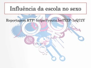 Influência da escola no sexo
Reportagem RTP: https://youtu.be/fYZP-1zQ72Y
 