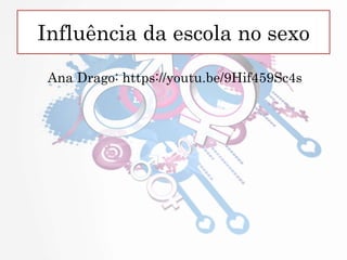 Influência da escola no sexo
Ana Drago: https://youtu.be/9Hif459Sc4s
 