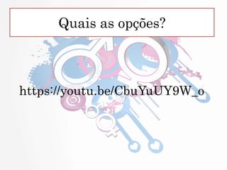Quais as opções?
https://youtu.be/CbuYuUY9W_o
 