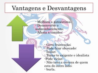 Vantagens e Desvantagens
- Melhora a autoestima;
- Dessenvolve o
autoconhecimento;
- Afasta a timidez;
- Gera frustração;
- Pode ficar obcecado;
- Isolar;
- Torna-te exigente e idealista
-Pode viciar;
- Não tens a certeza de quem
esta do outro lado;
- burla.
 