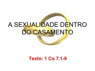 A SEXUALIDADE DENTRO
    DO CASAMENTO



     Texto: 1 Co 7.1-9
 