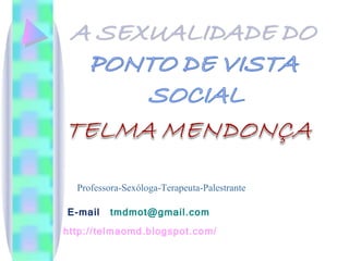 Professora-Sexóloga-Terapeuta-Palestrante E-mail  [email_address] http://telmaomd.blogspot.com/ 