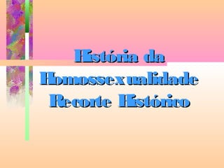 H
istória da
H
omossexualidade
Recorte H
istórico

 