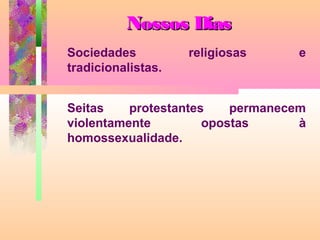 Nossos Dias
Sociedades
tradicionalistas.

religiosas

e

Seitas
protestantes
permanecem
violentamente
opostas
à
homossexualidade.

 
