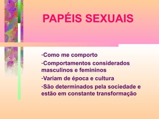 PAPÉIS SEXUAIS
-Como me comporto
-Comportamentos considerados
masculinos e femininos
-Variam de época e cultura
-São determinados pela sociedade e
estão em constante transformação

 