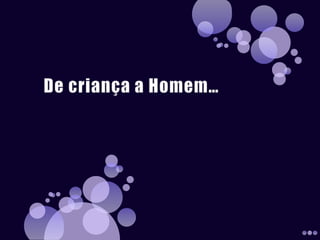 De criança a Homem… 