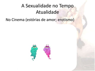A Sexualidade no Tempo
              Atualidade
No Cinema (estórias de amor; erotismo)
 