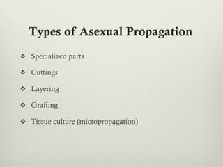 Types of Asexual Propagation
v  Specialized parts
v  Cuttings
v  Layering
v  Grafting
v  Tissue culture (micropropagation)
 