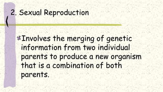 2. Sexual Reproduction
Involves the merging of genetic
information from two individual
parents to produce a new organism
that is a combination of both
parents.
 